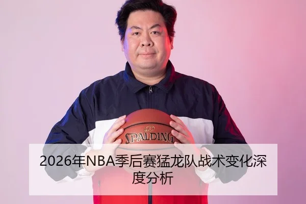 2026年NBA季后赛猛龙队战术变化深度分析
