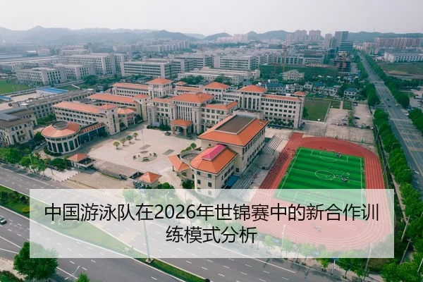 中国游泳队在2026年世锦赛中的新合作训练模式分析