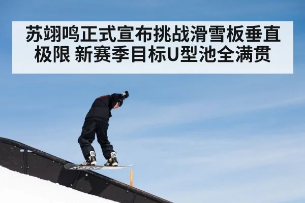 苏翊鸣正式宣布挑战滑雪板垂直极限 新赛季目标U型池全满贯
