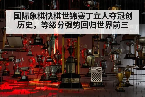 国际象棋快棋世锦赛丁立人夺冠创历史，等级分强势回归世界前三