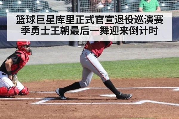 篮球巨星库里正式官宣退役巡演赛季勇士王朝最后一舞迎来倒计时